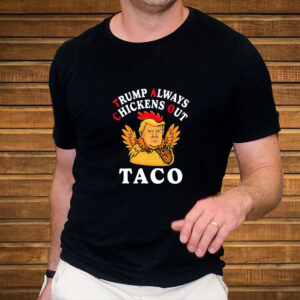 Anti Trump Taco Trump Always Chickens Out shirt